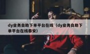 dy业务自助下单平台在线（dy业务自助下单平台在线泰安）