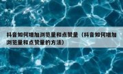 抖音如何增加浏览量和点赞量（抖音如何增加浏览量和点赞量的方法）
