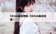 tiktok最后期限（tiktok最后结果）