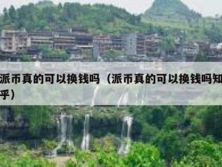 派币真的可以换钱吗（派币真的可以换钱吗知乎）