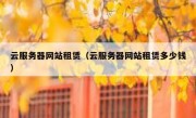 云服务器网站租赁（云服务器网站租赁多少钱）