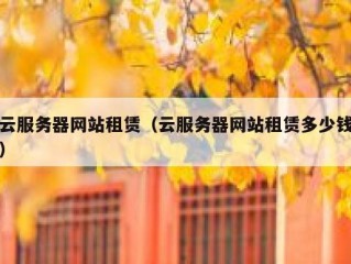 云服务器网站租赁（云服务器网站租赁多少钱）