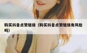 购买抖音点赞链接（购买抖音点赞链接有风险吗）