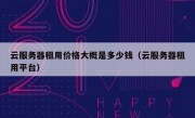 云服务器租用价格大概是多少钱（云服务器租用平台）
