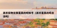 派币实物兑换是真的吗知乎（派币是真的吗合法吗）