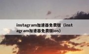 instagram加速器免费版（instagram加速器免费版ios）