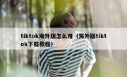tiktok海外版怎么用（海外版tiktok下载教程）