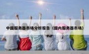 中国服务器市场分析报告（国内服务器市场）
