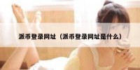 派币登录网址（派币登录网址是什么）