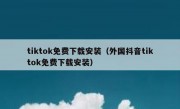tiktok免费下载安装（外国抖音tiktok免费下载安装）