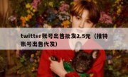 twitter账号出售批发2.5元（推特账号出售代发）