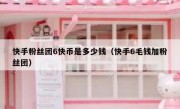 快手粉丝团6快币是多少钱（快手6毛钱加粉丝团）
