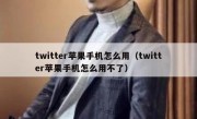 twitter苹果手机怎么用（twitter苹果手机怎么用不了）