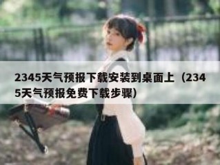 2345天气预报下载安装到桌面上（2345天气预报免费下载步骤）