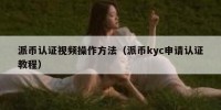 派币认证视频操作方法（派币kyc申请认证教程）