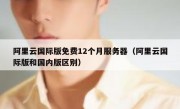 阿里云国际版免费12个月服务器（阿里云国际版和国内版区别）