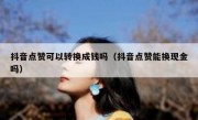 抖音点赞可以转换成钱吗（抖音点赞能换现金吗）