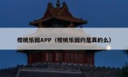 樱桃乐园APP（樱桃乐园约是真的么）