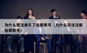 为什么我注册不了谷歌账号（为什么没法注册谷歌账号）