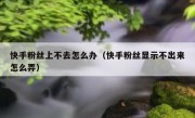 快手粉丝上不去怎么办（快手粉丝显示不出来怎么弄）