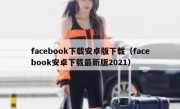 facebook下载安卓版下载（facebook安卓下载最新版2021）