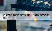 抖音点赞是多少钱一个赞?（抖音点赞拿多少钱）
