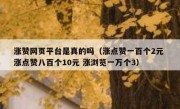 涨赞网页平台是真的吗（涨点赞一百个2元 涨点赞八百个10元 涨浏览一万个3）
