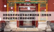怎样在快手评论区写自己要说的话（怎样在快手评论区写自己要说的话视频）