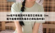 ins能不能看到对方是否已读私信（ins能不能看到对方是否已读私信内容）