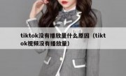 tiktok没有播放量什么原因（tiktok视频没有播放量）