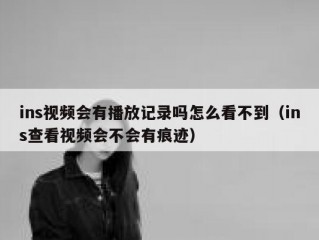ins视频会有播放记录吗怎么看不到（ins查看视频会不会有痕迹）