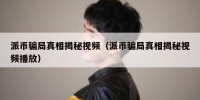 派币骗局真相揭秘视频（派币骗局真相揭秘视频播放）