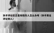 快手评论区总是有陌生人怎么办呀（快手莫名评论别人）