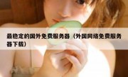 最稳定的国外免费服务器（外国网络免费服务器下载）