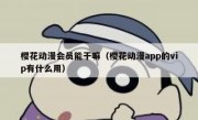 樱花动漫会员能干嘛（樱花动漫app的vip有什么用）