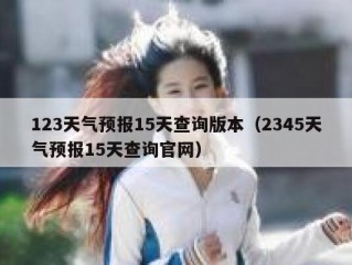 123天气预报15天查询版本（2345天气预报15天查询官网）