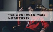 youtube官方下载安卓版（YouTube官方版下载安卓）