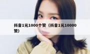 抖音1元1000个赞（抖音1元10000赞）