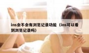 ins会不会有浏览记录功能（ins可以看到浏览记录吗）