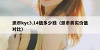 派币kyc3.14值多少钱（派币真实价值对比）