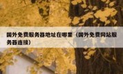 国外免费服务器地址在哪里（国外免费网站服务器连接）