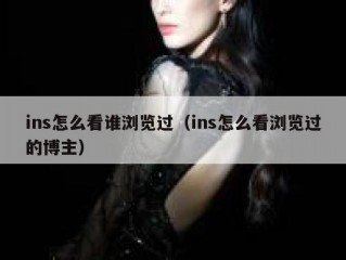 ins怎么看谁浏览过（ins怎么看浏览过的博主）
