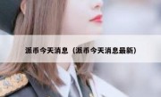 派币今天消息（派币今天消息最新）