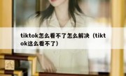 tiktok怎么看不了怎么解决（tiktok这么看不了）