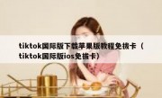 tiktok国际版下载苹果版教程免拔卡（tiktok国际版ios免拔卡）