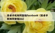 安卓手机如何登陆facebook（安卓手机如何登陆ins）