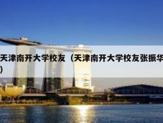 天津南开大学校友（天津南开大学校友张振华）
