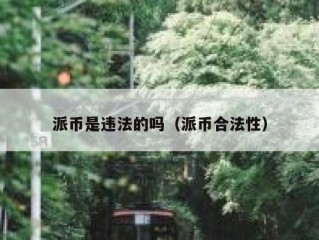派币是违法的吗（派币合法性）