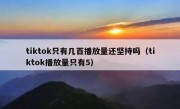 tiktok只有几百播放量还坚持吗（tiktok播放量只有5）