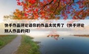 快手作品评论语你的作品太优秀了（快手评论别人作品的词）